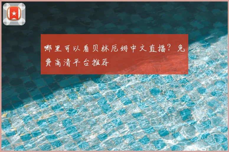 哪里可以看贝林厄姆中文直播？免费高清平台推荐