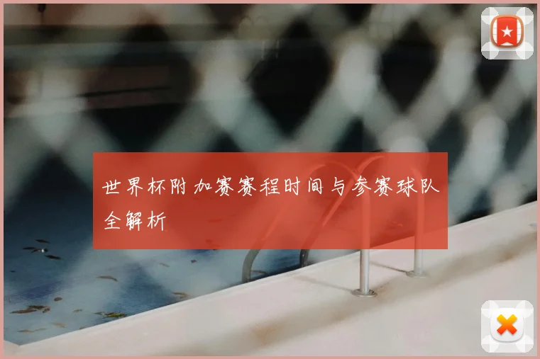 世界杯附加赛赛程时间与参赛球队全解析