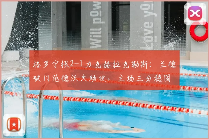 格罗宁根2-1力克赫拉克勒斯：兰德破门范德沃夫助攻，主场三分稳固积分