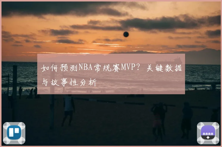 如何预测NBA常规赛MVP？关键数据与故事性分析
